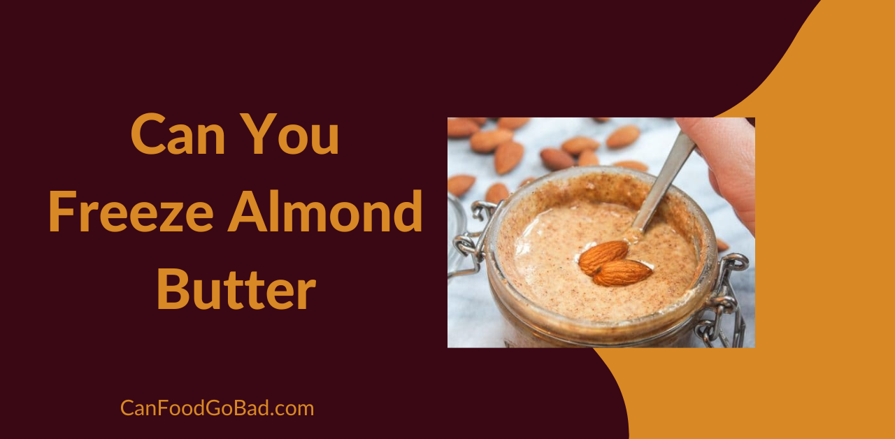 Can You Freeze Almond Butter? How Long Does Almond Butter Last In the